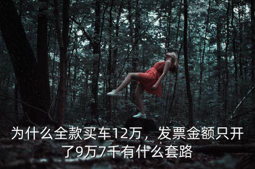 為什么全款買車12萬，發(fā)票金額只開了9萬7千有什么套路