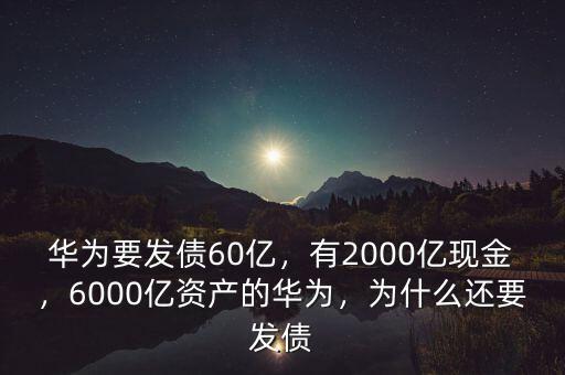 華為要發(fā)債60億，有2000億現(xiàn)金，6000億資產(chǎn)的華為，為什么還要發(fā)債
