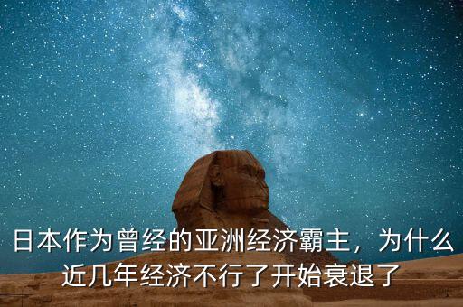 日本作為曾經(jīng)的亞洲經(jīng)濟(jì)霸主，為什么近幾年經(jīng)濟(jì)不行了開始衰退了