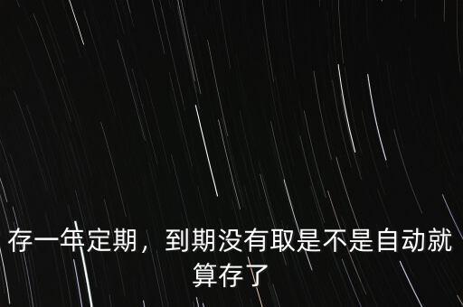 存一年定期，到期沒(méi)有取是不是自動(dòng)就算存了