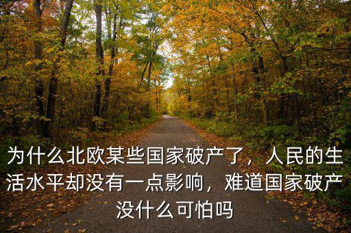 為什么北歐某些國家破產(chǎn)了，人民的生活水平卻沒有一點影響，難道國家破產(chǎn)沒什么可怕嗎