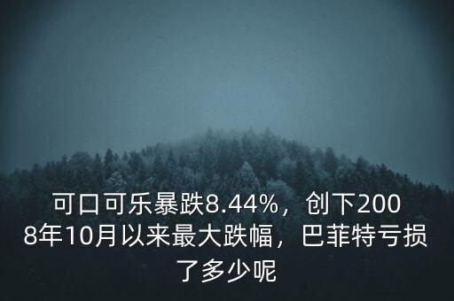 可口可樂暴跌8.44%，創(chuàng)下2008年10月以來最大跌幅，巴菲特虧損了多少呢