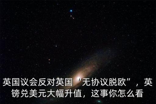 英國議會(huì)反對(duì)英國“無協(xié)議脫歐”，英鎊兌美元大幅升值，這事你怎么看