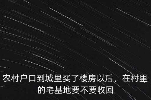 農(nóng)村戶口到城里買(mǎi)了樓房以后，在村里的宅基地要不要收回