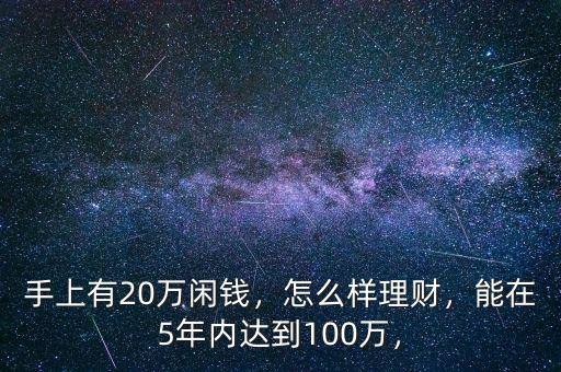 手上有20萬閑錢，怎么樣理財(cái)，能在5年內(nèi)達(dá)到100萬，