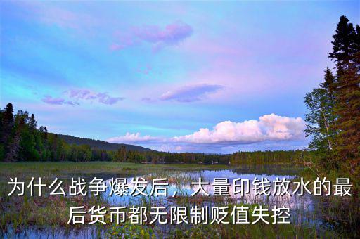 為什么戰(zhàn)爭(zhēng)爆發(fā)后，大量印錢(qián)放水的最后貨幣都無(wú)限制貶值失控
