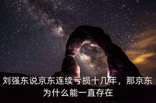 劉強東說京東連續(xù)虧損十幾年，那京東為什么能一直存在
