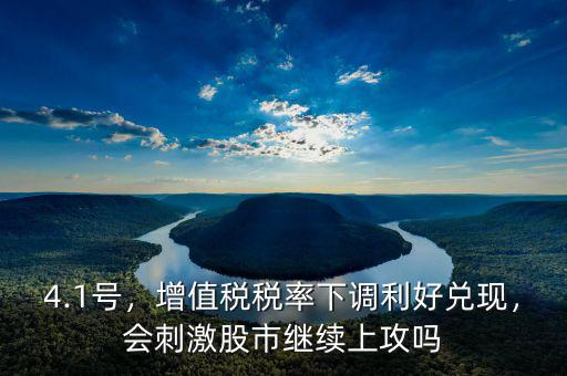 4.1號，增值稅稅率下調(diào)利好兌現(xiàn)，會刺激股市繼續(xù)上攻嗎