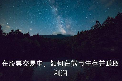 在股票交易中，如何在熊市生存并賺取利潤