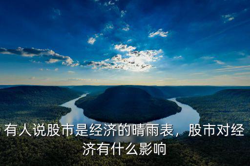 有人說股市是經(jīng)濟的晴雨表，股市對經(jīng)濟有什么影響