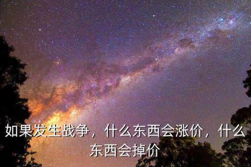 如果發(fā)生戰(zhàn)爭，什么東西會漲價，什么東西會掉價