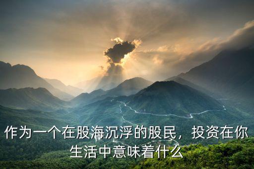 作為一個(gè)在股海沉浮的股民，投資在你生活中意味著什么