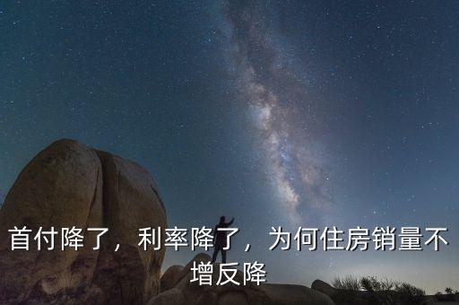 首付降了，利率降了，為何住房銷量不增反降