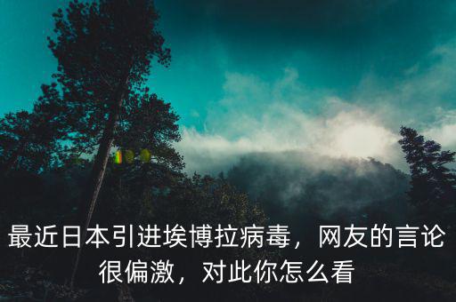 最近日本引進(jìn)埃博拉病毒，網(wǎng)友的言論很偏激，對(duì)此你怎么看