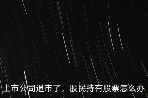 上市公司退市了，股民持有股票怎么辦