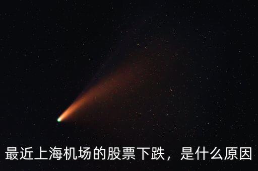 最近上海機場的股票下跌，是什么原因