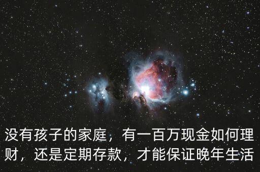 沒有孩子的家庭，有一百萬現(xiàn)金如何理財(cái)，還是定期存款，才能保證晚年生活