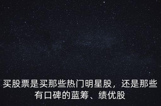 買(mǎi)股票是買(mǎi)那些熱門(mén)明星股，還是那些有口碑的藍(lán)籌、績(jī)優(yōu)股