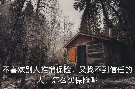 不喜歡別人推銷保險，又找不到信任的人，怎么買保險呢