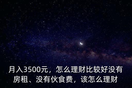 月入3500元，怎么理財比較好沒有房租、沒有伙食費(fèi)，該怎么理財