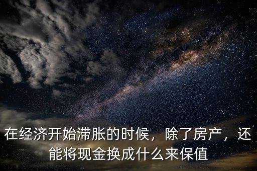 在經(jīng)濟(jì)開始滯脹的時候，除了房產(chǎn)，還能將現(xiàn)金換成什么來保值