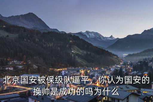 北京國安被保級隊逼平，你認為國安的換帥是成功的嗎為什么