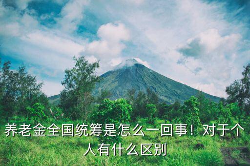 養(yǎng)老金全國(guó)統(tǒng)籌是怎么一回事！對(duì)于個(gè)人有什么區(qū)別