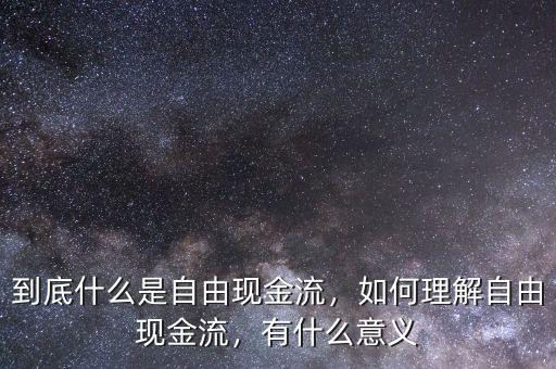 到底什么是自由現(xiàn)金流，如何理解自由現(xiàn)金流，有什么意義
