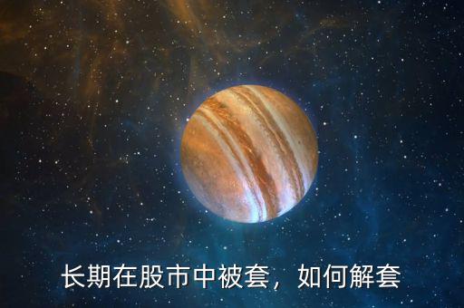 長(zhǎng)期在股市中被套，如何解套