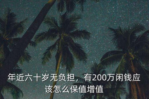 年近六十歲無負(fù)擔(dān)，有200萬閑錢應(yīng)該怎么保值增值