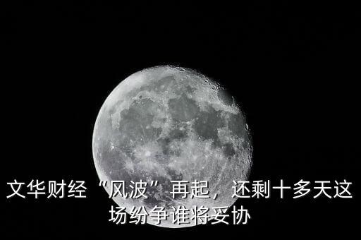 文華財(cái)經(jīng)“風(fēng)波”再起，還剩十多天這場紛爭誰將妥協(xié)