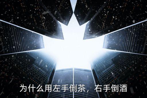 為什么用左手倒茶，右手倒酒