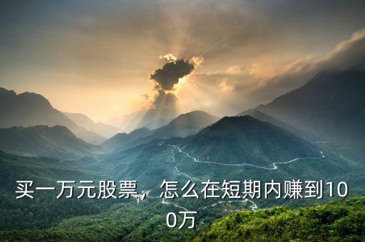 買(mǎi)一萬(wàn)元股票，怎么在短期內(nèi)賺到100萬(wàn)
