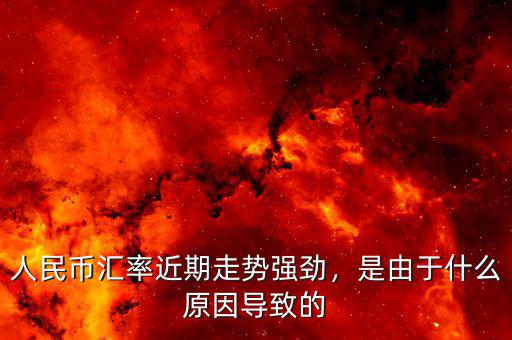 人民幣匯率近期走勢(shì)強(qiáng)勁，是由于什么原因?qū)е碌? class=