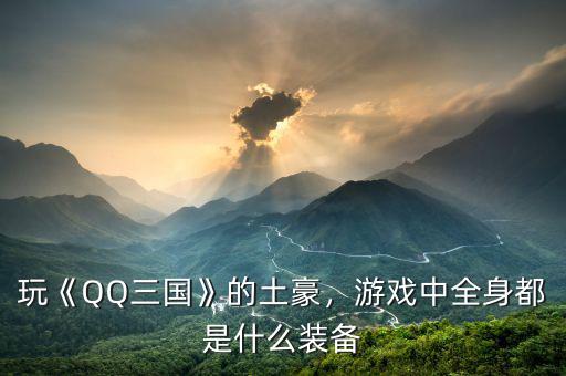 玩《QQ三國》的土豪，游戲中全身都是什么裝備