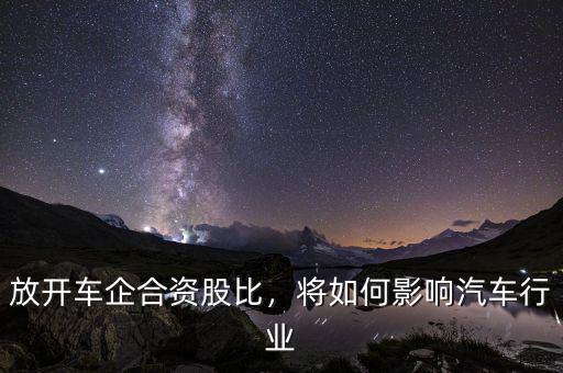 放開車企合資股比，將如何影響汽車行業(yè)