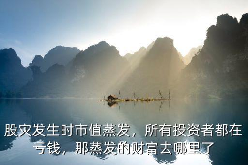 股災(zāi)發(fā)生時(shí)市值蒸發(fā)，所有投資者都在虧錢，那蒸發(fā)的財(cái)富去哪里了