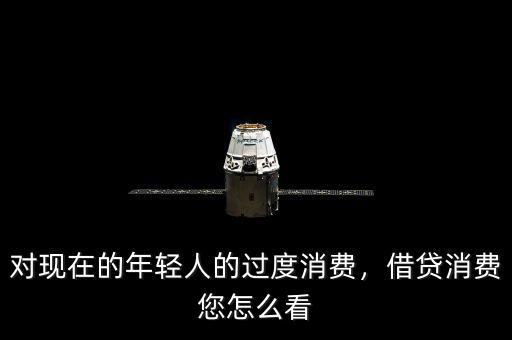 對(duì)現(xiàn)在的年輕人的過度消費(fèi)，借貸消費(fèi)您怎么看