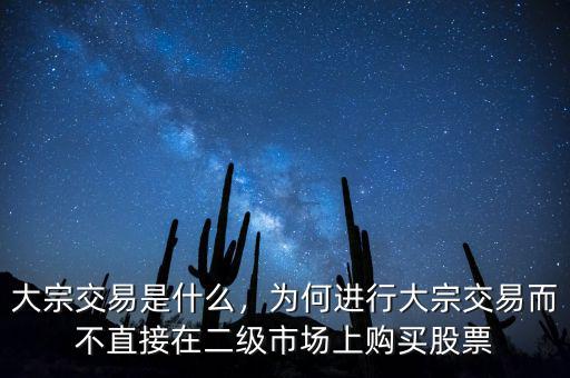 大宗交易是什么，為何進(jìn)行大宗交易而不直接在二級(jí)市場(chǎng)上購(gòu)買股票