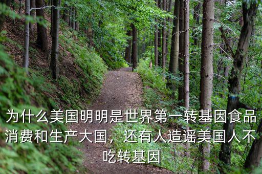 為什么美國明明是世界第一轉(zhuǎn)基因食品消費和生產(chǎn)大國，還有人造謠美國人不吃轉(zhuǎn)基因