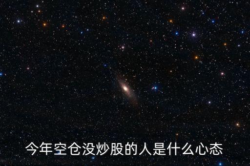 今年空倉(cāng)沒炒股的人是什么心態(tài)