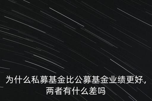 為什么私募基金比公募基金業(yè)績更好，兩者有什么差嗎