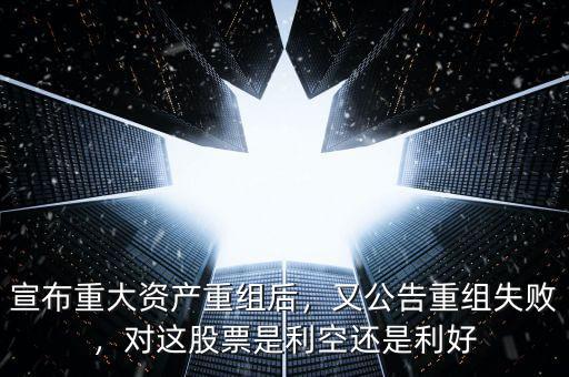 宣布重大資產(chǎn)重組后，又公告重組失敗，對(duì)這股票是利空還是利好