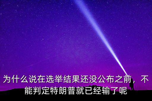 為什么說在選舉結(jié)果還沒公布之前，不能判定特朗普就已經(jīng)輸了呢