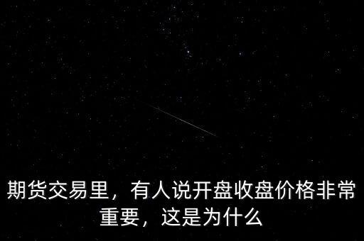 期貨交易里，有人說開盤收盤價(jià)格非常重要，這是為什么
