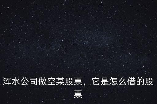渾水公司做空某股票，它是怎么借的股票