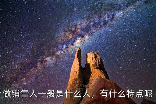 做銷售人一般是什么人，有什么特點(diǎn)呢