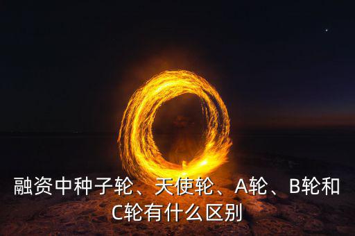融資中種子輪、天使輪、A輪、B輪和C輪有什么區(qū)別