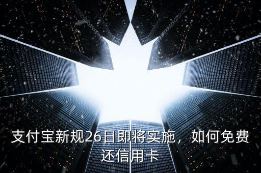支付寶新規(guī)26日即將實施，如何免費(fèi)還信用卡
