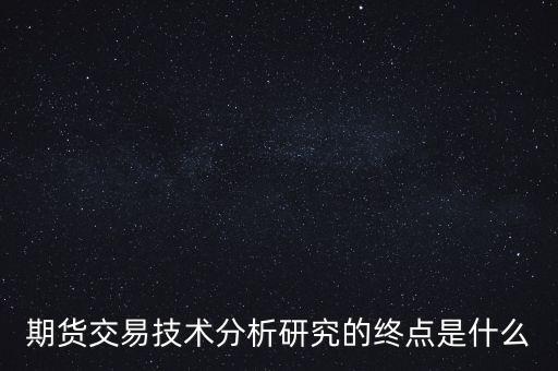 期貨交易技術(shù)分析研究的終點(diǎn)是什么